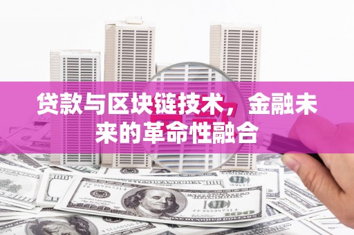 泰山贷款与区块链技术，金融未来的革命性融合