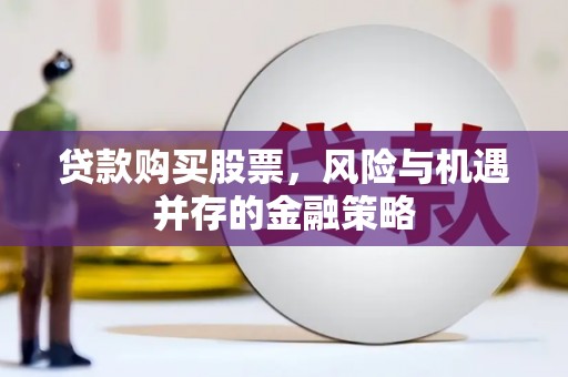 泰山贷款购买股票，风险与机遇并存的金融策略