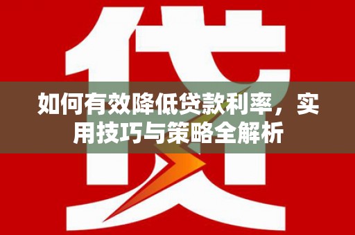 泰山如何有效降低贷款利率，实用技巧与策略全解析