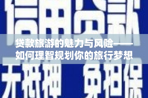泰山贷款旅游的魅力与风险——如何理智规划你的旅行梦想