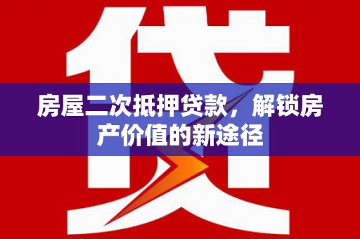 泰山房屋二次抵押贷款，解锁房产价值的新途径