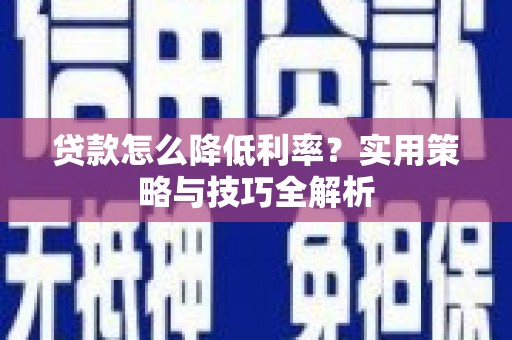 泰山贷款怎么降低利率？实用策略与技巧全解析